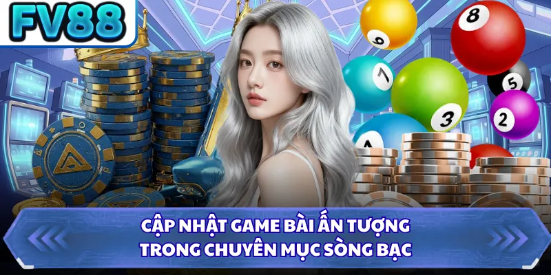 Cập nhật game bài ấn tượng trong chuyên mục sòng bạc 