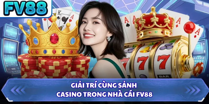 Giải trí cùng sảnh casino trong nhà cái FV88 
