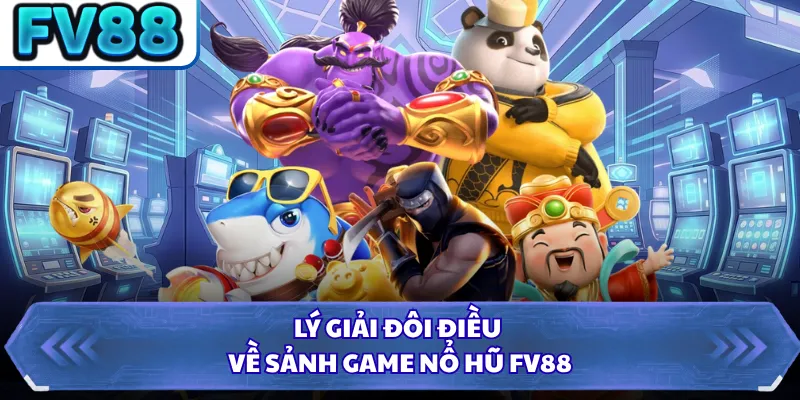 Lý giải đôi điều về sảnh game nổ hũ FV88